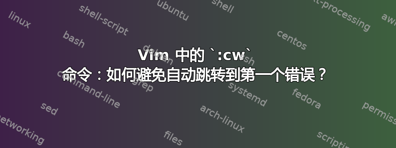 Vim 中的 `:cw` 命令：如何避免自动跳转到第一个错误？