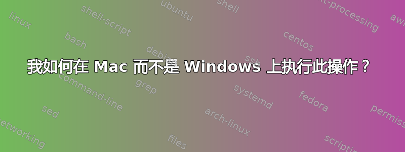 我如何在 Mac 而不是 Windows 上执行此操作？