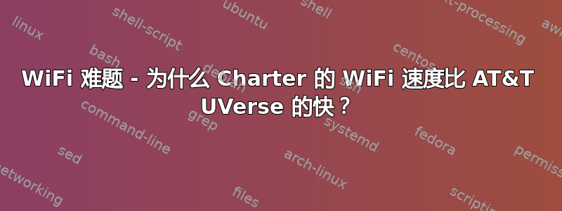 WiFi 难题 - 为什么 Charter 的 WiFi 速度比 AT&T UVerse 的快？