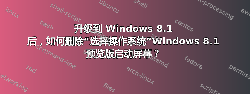 升级到 Windows 8.1 后，如何删除“选择操作系统”Windows 8.1 预览版启动屏幕？