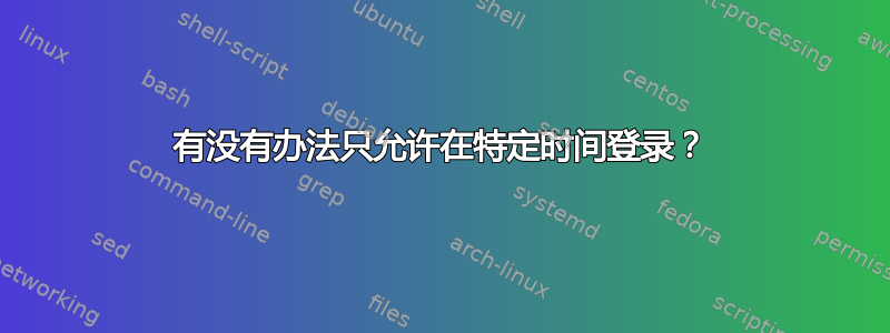 有没有办法只允许在特定时间登录？