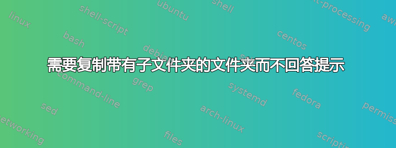 需要复制带有子文件夹的文件夹而不回答提示