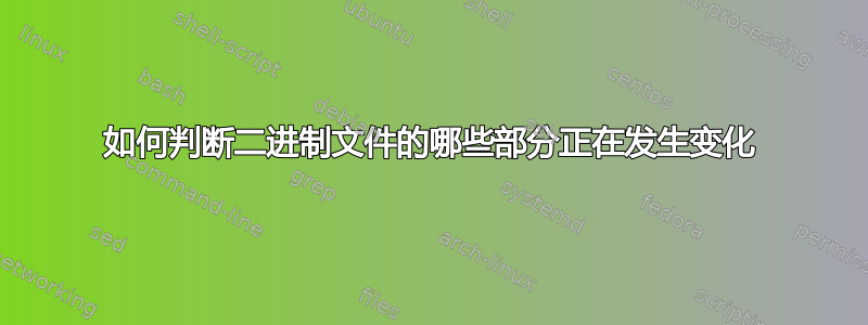 如何判断二进制文件的哪些部分正在发生变化