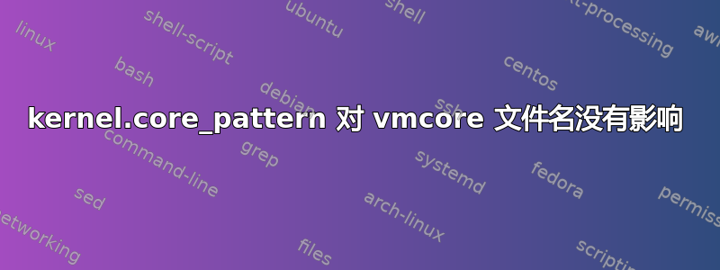 kernel.core_pattern 对 vmcore 文件名没有影响