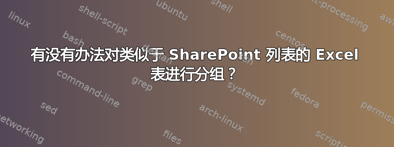 有没有办法对类似于 SharePoint 列表的 Excel 表进行分组？