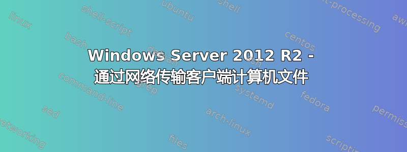 Windows Server 2012 R2 - 通过网络传输客户端计算机文件