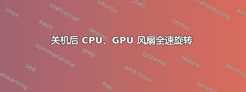 关机后 CPU、GPU 风扇全速旋转