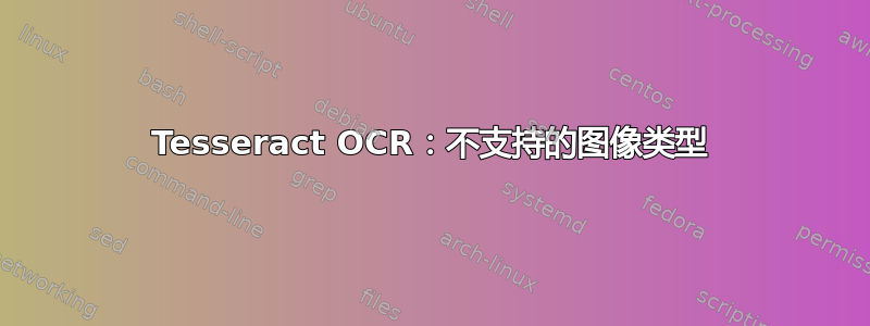 Tesseract OCR：不支持的图像类型