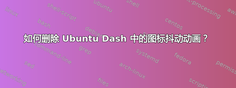 如何删除 Ubuntu Dash 中的图标抖动动画？