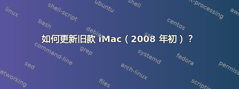 如何更新旧款 iMac（2008 年初）？