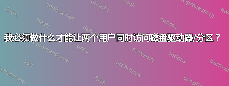 我必须做什么才能让两个用户同时访问磁盘驱动器/分区？