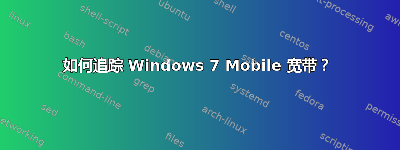 如何追踪 Windows 7 Mobile 宽带？