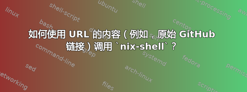 如何使用 URL 的内容（例如，原始 GitHub 链接）调用 `nix-shell`？