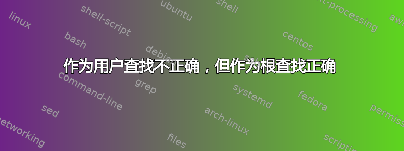 作为用户查找不正确，但作为根查找正确