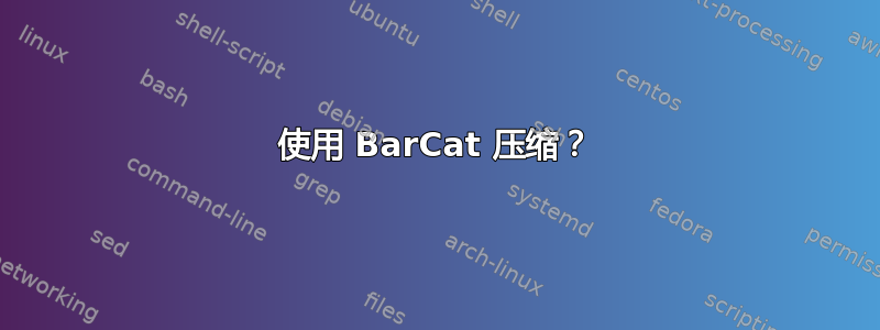 使用 BarCat 压缩？