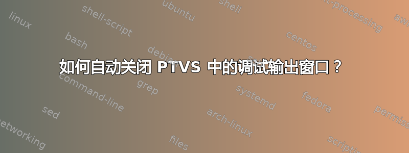 如何自动关闭 PTVS 中的调试输出窗口？