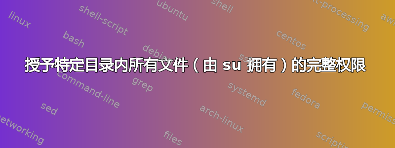 授予特定目录内所有文件（由 su 拥有）的完整权限