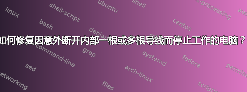 如何修复因意外断开内部一根或多根导线而停止工作的电脑？