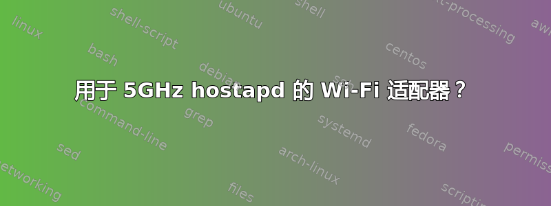 用于 5GHz hostapd 的 Wi-Fi 适配器？