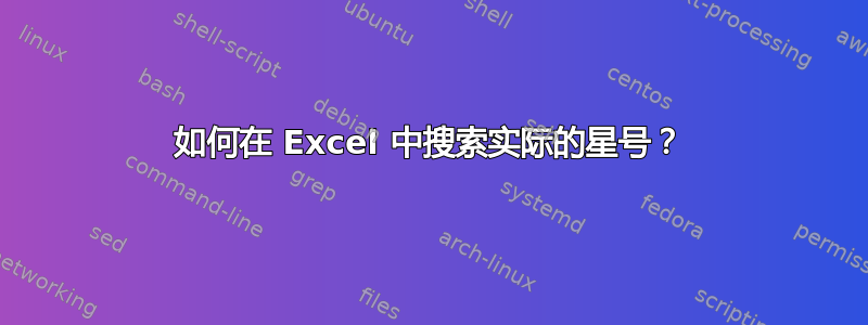 如何在 Excel 中搜索实际的星号？