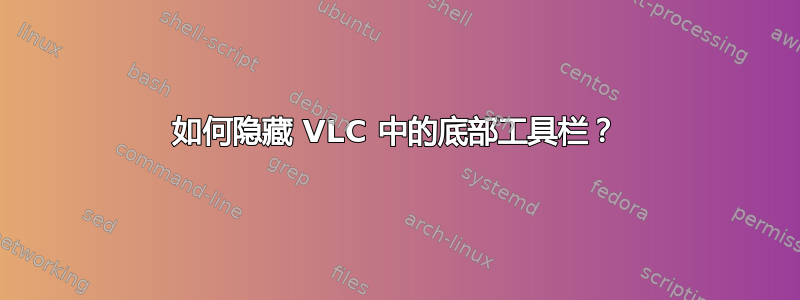 如何隐藏 VLC 中的底部工具栏？