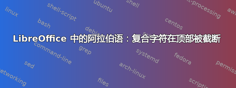 LibreOffice 中的阿拉伯语：复合字符在顶部被截断