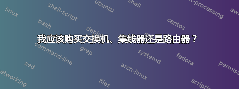 我应该购买交换机、集线器还是路由器？