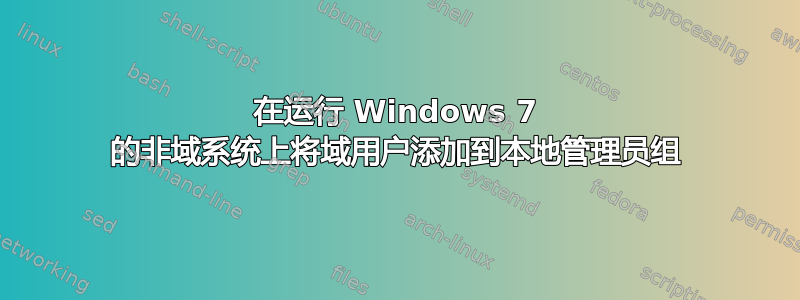 在运行 Windows 7 的非域系统上将域用户添加到本地管理员组