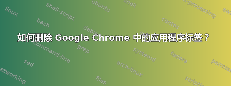 如何删除 Google Chrome 中的应用程序标签？