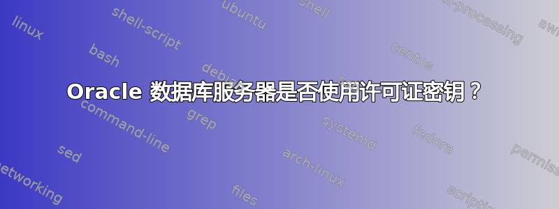 Oracle 数据库服务器是否使用许可证密钥？