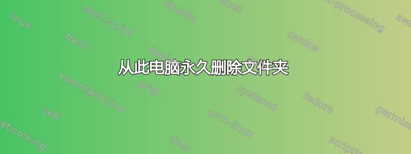 从此电脑永久删除文件夹