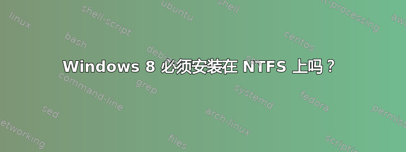 Windows 8 必须安装在 NTFS 上吗？