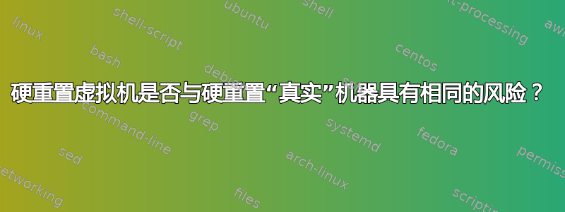 硬重置虚拟机是否与硬重置“真实”机器具有相同的风险？