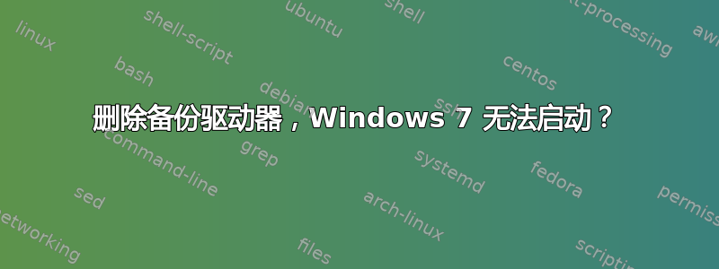 删除备份驱动器，Windows 7 无法启动？