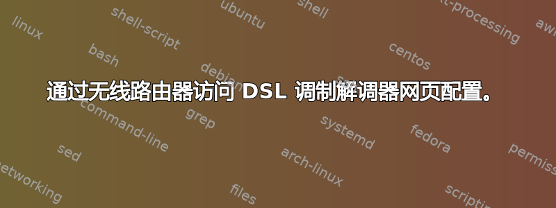 通过无线路由器访问 DSL 调制解调器网页配置。