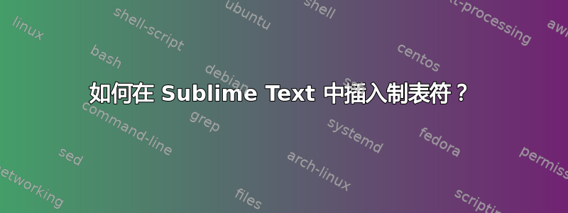 如何在 Sublime Text 中插入制表符？