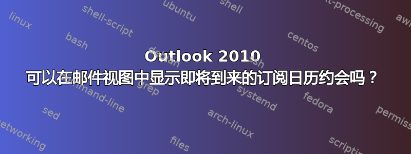 Outlook 2010 可以在邮件视图中显示即将到来的订阅日历约会吗？