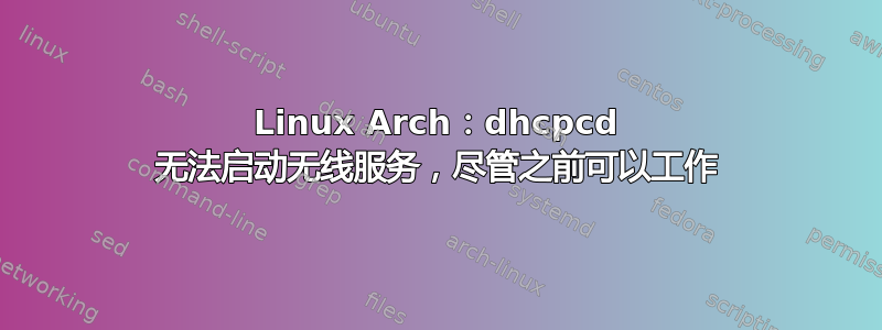 Linux Arch：dhcpcd 无法启动无线服务，尽管之前可以工作