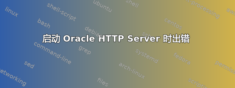 启动 Oracle HTTP Server 时出错