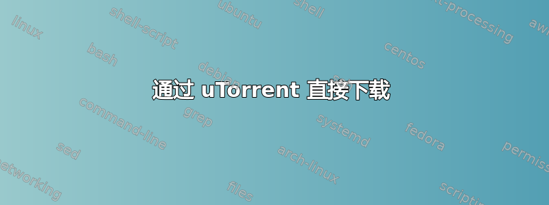 通过 uTorrent 直接下载