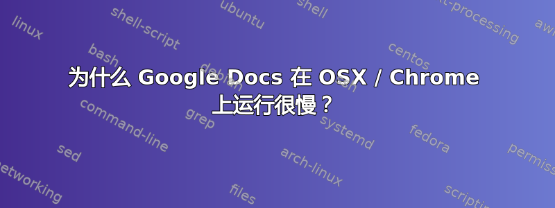 为什么 Google Docs 在 OSX / Chrome 上运行很慢？