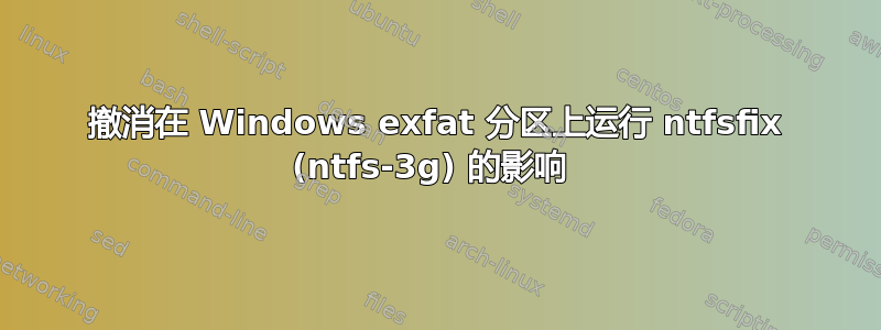 撤消在 Windows exfat 分区上运行 ntfsfix (ntfs-3g) 的影响 