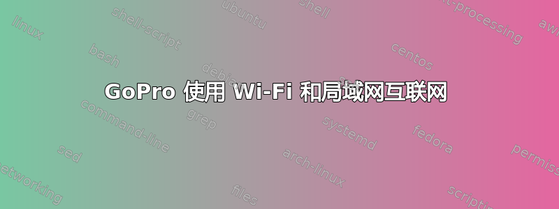 GoPro 使用 Wi-Fi 和局域网互联网