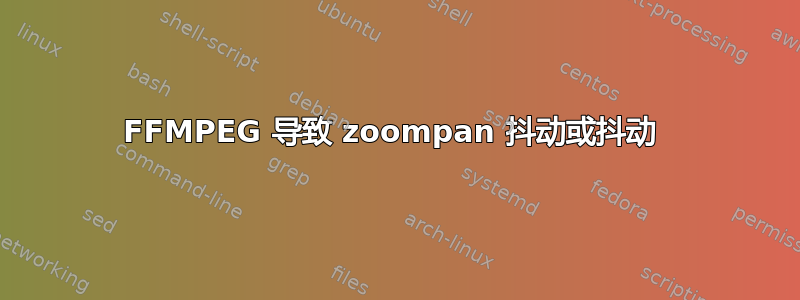 FFMPEG 导致 zoompan 抖动或抖动 