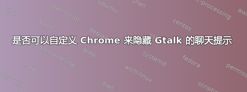 是否可以自定义 Chrome 来隐藏 Gtalk 的聊天提示