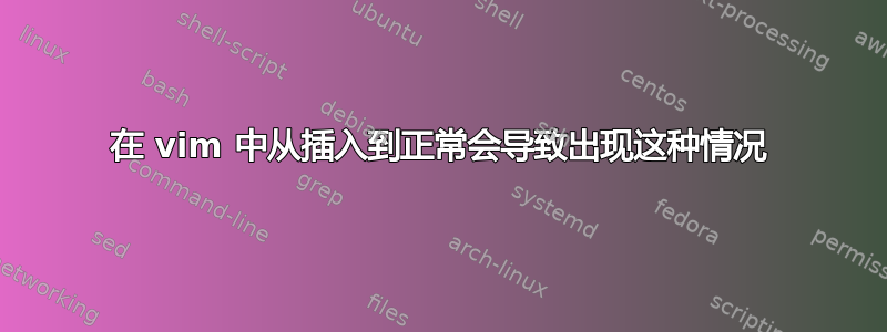 在 vim 中从插入到正常会导致出现这种情况