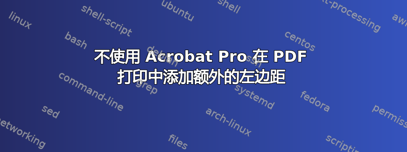 不使用 Acrobat Pro 在 PDF 打印中添加额外的左边距