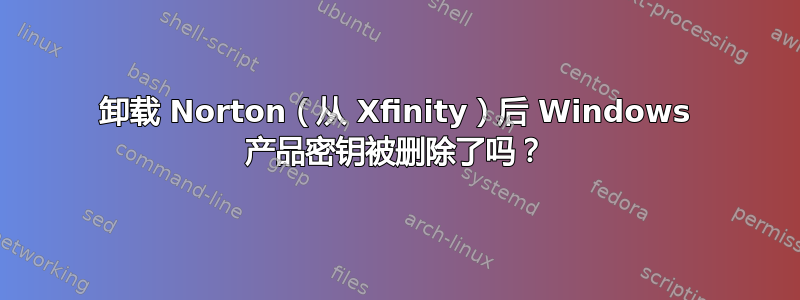 卸载 Norton（从 Xfinity）后 Windows 产品密钥被删除了吗？