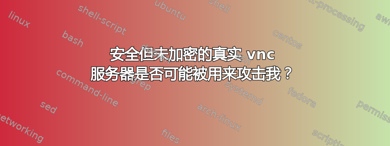 安全但未加密的真实 vnc 服务器是否可能被用来攻击我？