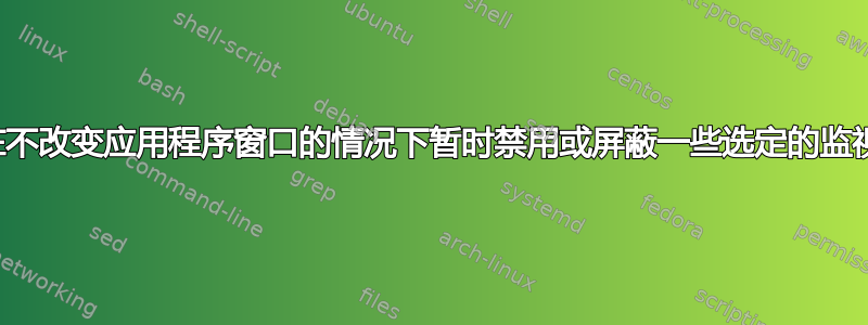 如何在不改变应用程序窗口的情况下暂时禁用或屏蔽一些选定的监视器？